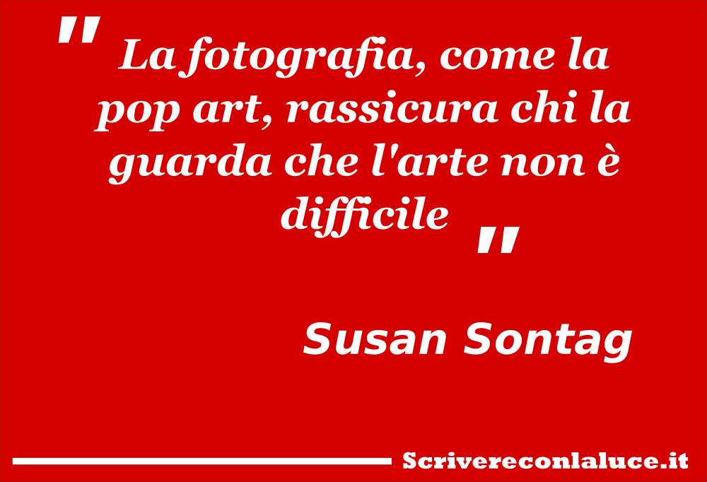 La fotografia, come la pop art, rassicura chi la guarda che l'arte non Ã¨ difficile